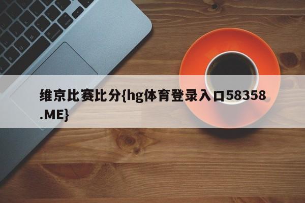 维京比赛比分{hg体育登录入口58358.ME}