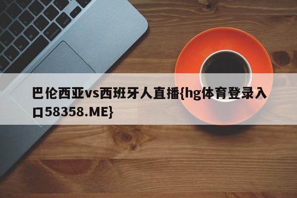 巴伦西亚vs西班牙人直播{hg体育登录入口58358.ME}