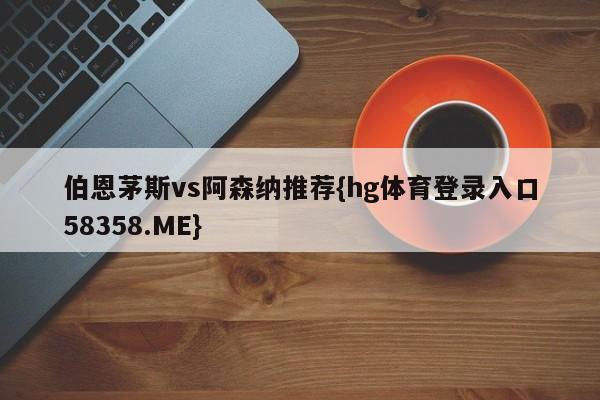 伯恩茅斯vs阿森纳推荐{hg体育登录入口58358.ME}