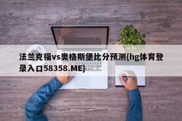 法兰克福vs奥格斯堡比分预测{hg体育登录入口58358.ME}