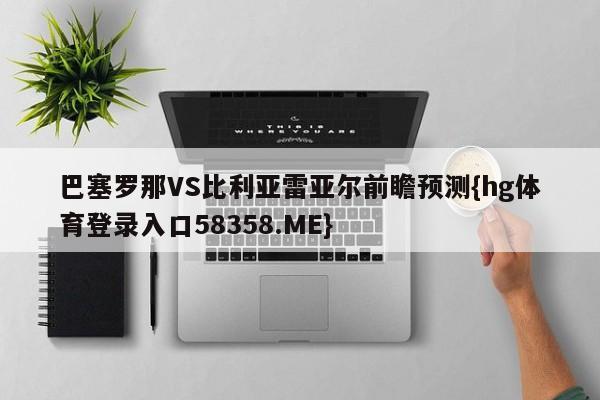 巴塞罗那VS比利亚雷亚尔前瞻预测{hg体育登录入口58358.ME}
