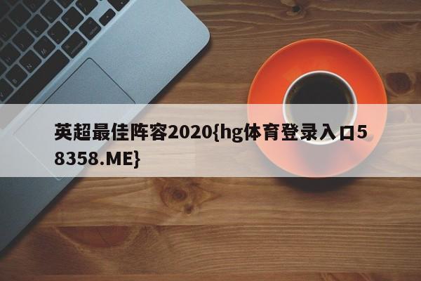 英超最佳阵容2020{hg体育登录入口58358.ME}