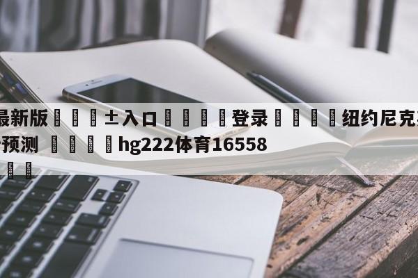 🥀最新版🎱入口🐔登录🚭纽约尼克斯vs犹他爵士分析预测 🏆hg222体育16558·ME🎁